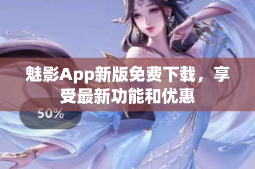 魅影App新版免費下載，享受最新功能和優(yōu)惠