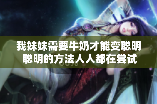 我妹妹需要牛奶才能變聰明 聰明的方法人人都在嘗試