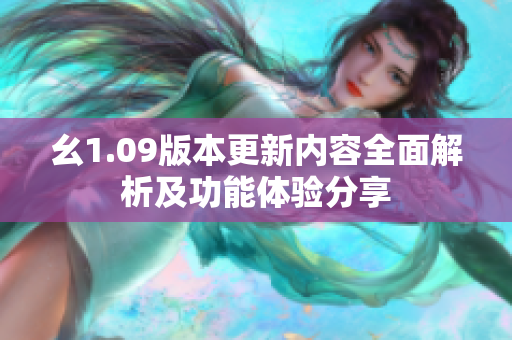 幺1.09版本更新內(nèi)容全面解析及功能體驗分享