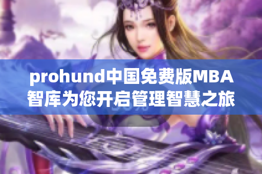 prohund中國(guó)免費(fèi)版MBA智庫(kù)為您開(kāi)啟管理智慧之旅