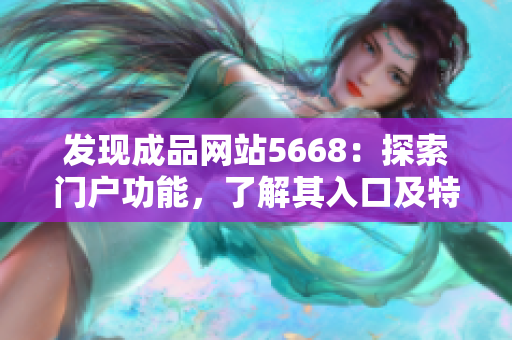 發(fā)現(xiàn)成品網(wǎng)站5668：探索門(mén)戶(hù)功能，了解其入口及特色