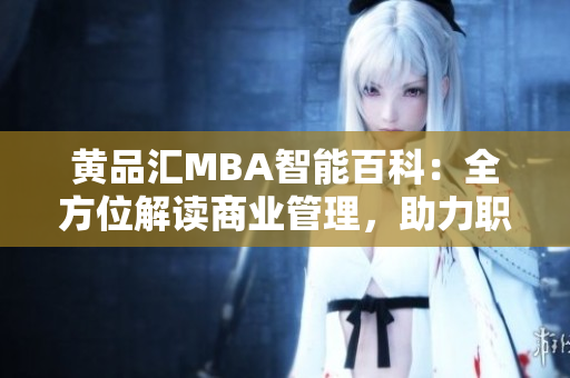 黃品匯MBA智能百科：全方位解讀商業(yè)管理，助力職場晉升
