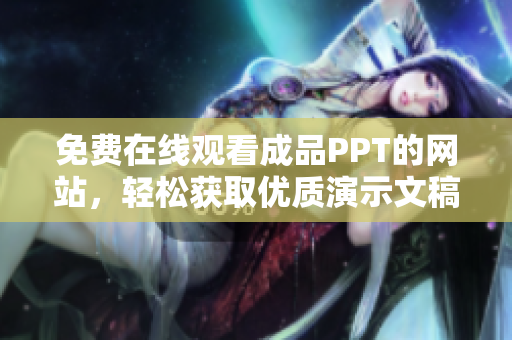 免費(fèi)在線觀看成品PPT的網(wǎng)站，輕松獲取優(yōu)質(zhì)演示文稿