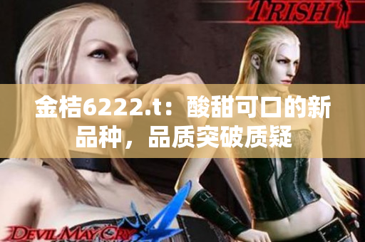 金桔6222.t：酸甜可口的新品種，品質(zhì)突破質(zhì)疑