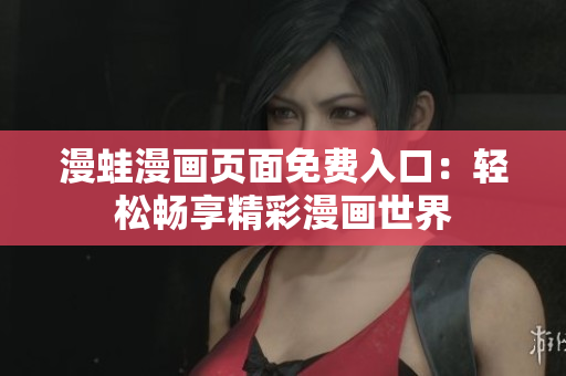 漫蛙漫畫頁面免費(fèi)入口：輕松暢享精彩漫畫世界