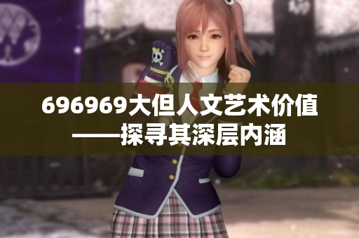 696969大但人文藝術(shù)價(jià)值——探尋其深層內(nèi)涵