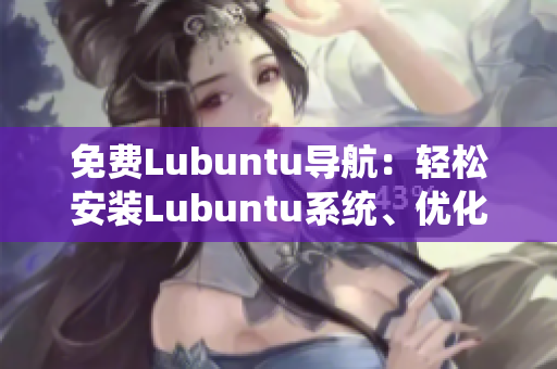 免費(fèi)Lubuntu導(dǎo)航：輕松安裝Lubuntu系統(tǒng)、優(yōu)化設(shè)置及常見問題解決