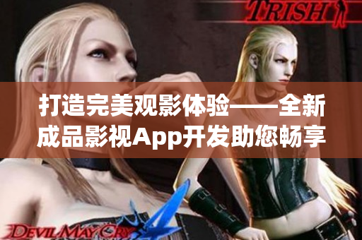 打造完美觀影體驗(yàn)——全新成品影視App開發(fā)助您暢享高清影視內(nèi)容