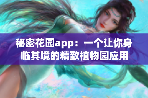 秘密花園app：一個(gè)讓你身臨其境的精致植物園應(yīng)用