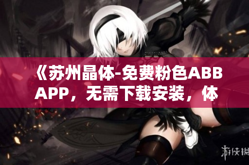 《蘇州晶體-免費(fèi)粉色ABB APP，無(wú)需下載安裝，體驗(yàn)全新智能生活》