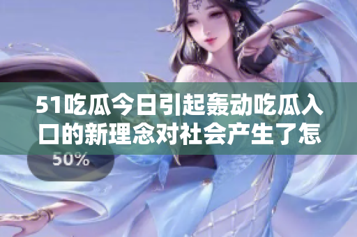 51吃瓜今日引起轟動(dòng)吃瓜入口的新理念對(duì)社會(huì)產(chǎn)生了怎樣的影響？