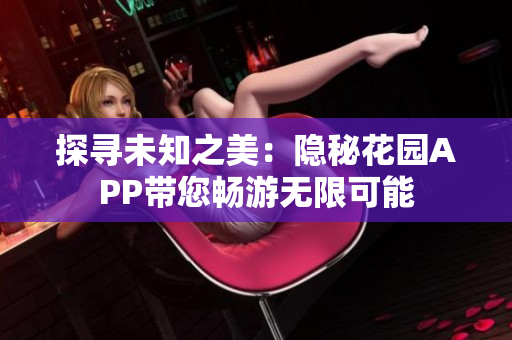 探尋未知之美：隱秘花園APP帶您暢游無(wú)限可能