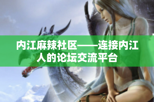 內(nèi)江麻辣社區(qū)——連接內(nèi)江人的論壇交流平臺