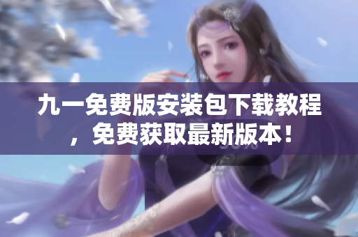 九一免費版安裝包下載教程，免費獲取最新版本！