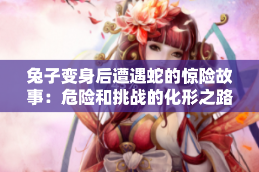 兔子變身后遭遇蛇的驚險故事：危險和挑戰(zhàn)的化形之路