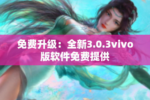 免費(fèi)升級(jí)：全新3.0.3vivo版軟件免費(fèi)提供