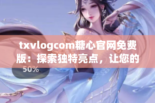 txvlogcom糖心官網(wǎng)免費版：探索獨特亮點，讓您的Vlog創(chuàng)作更輕松