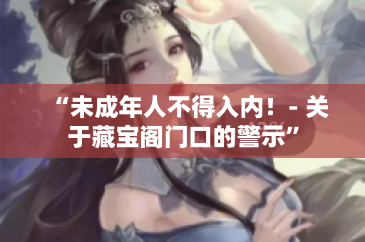 “未成年人不得入內(nèi)！- 關(guān)于藏寶閣門口的警示”