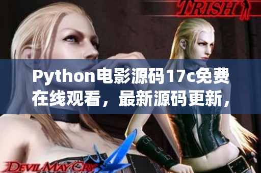 Python電影源碼17c免費在線觀看，最新源碼更新，全網(wǎng)獨家分享