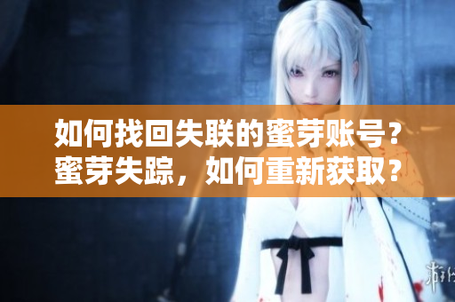 如何找回失聯(lián)的蜜芽賬號？蜜芽失蹤，如何重新獲?。? title=