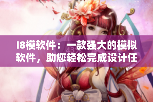 I8模軟件：一款強(qiáng)大的模擬軟件，助您輕松完成設(shè)計任務(wù)