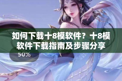 如何下載十8模軟件？十8模軟件下載指南及步驟分享