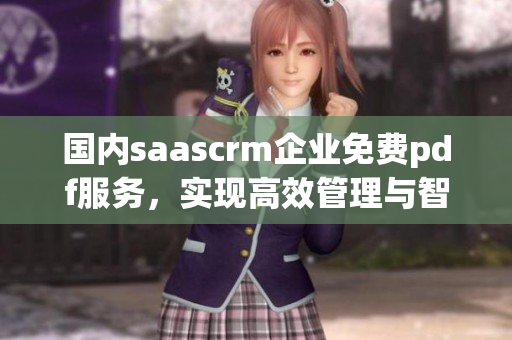 國內(nèi)saascrm企業(yè)免費pdf服務(wù)，實現(xiàn)高效管理與智能化營銷