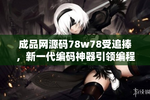 成品網(wǎng)源碼78w78受追捧，新一代編碼神器引領(lǐng)編程潮流