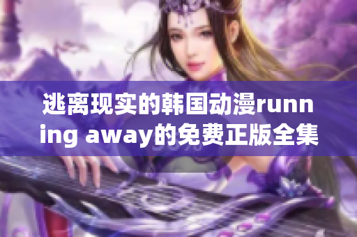 逃離現(xiàn)實(shí)的韓國(guó)動(dòng)漫running away的免費(fèi)正版全集在線觀看