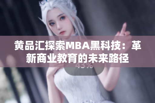 黃品匯探索MBA黑科技：革新商業(yè)教育的未來路徑