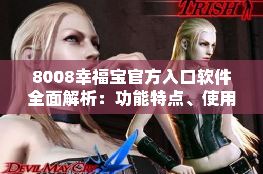 8008幸福寶官方入口軟件全面解析：功能特點、使用技巧、用戶評價一網(wǎng)打盡