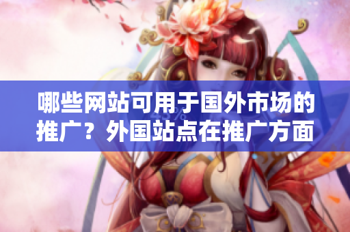 哪些網(wǎng)站可用于國外市場的推廣？外國站點在推廣方面有哪些重要平臺？