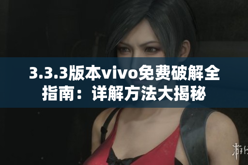 3.3.3版本vivo免費(fèi)破解全指南：詳解方法大揭秘