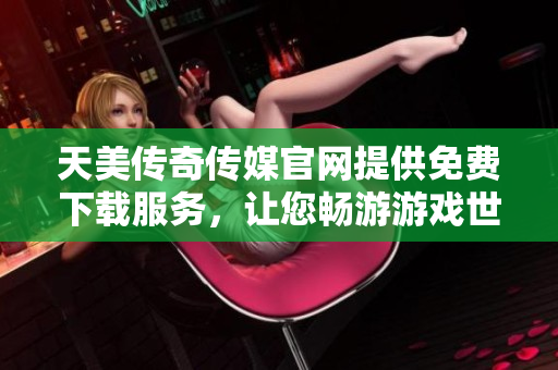 天美傳奇?zhèn)髅焦倬W(wǎng)提供免費(fèi)下載服務(wù)，讓您暢游游戲世界