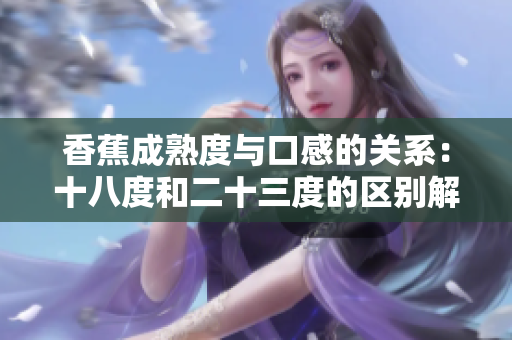 香蕉成熟度與口感的關(guān)系：十八度和二十三度的區(qū)別解析