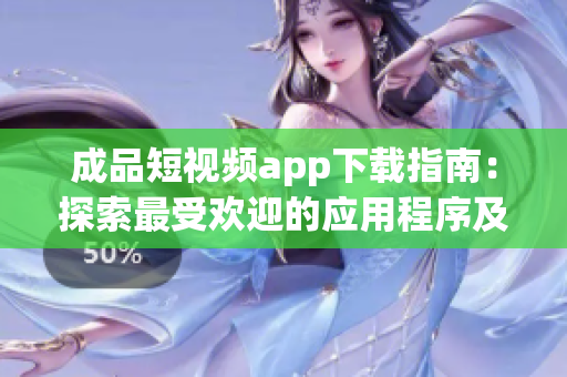 成品短視頻app下載指南：探索最受歡迎的應用程序及其特色