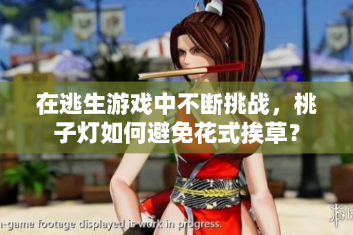 在逃生游戲中不斷挑戰(zhàn)，桃子燈如何避免花式挨草？