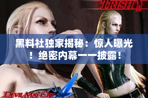 黑料社獨家揭秘：驚人曝光！絕密內(nèi)幕一一披露！