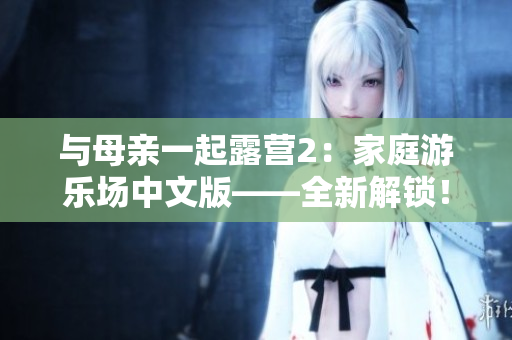 與母親一起露營2：家庭游樂場中文版——全新解鎖！
