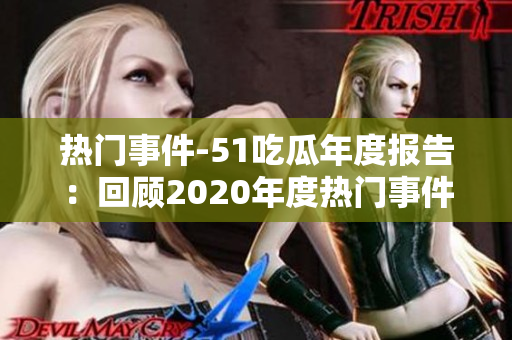 熱門(mén)事件-51吃瓜年度報(bào)告：回顧2020年度熱門(mén)事件，洞悉大眾關(guān)注焦點(diǎn)