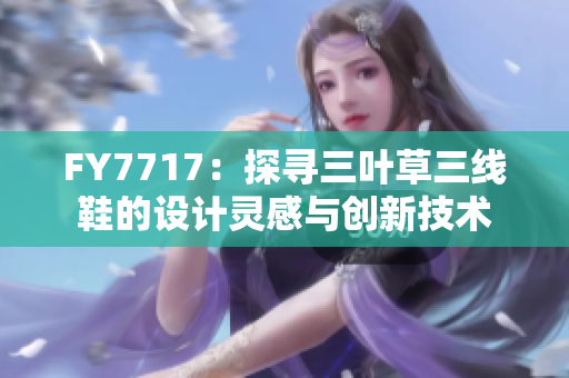 FY7717：探尋三葉草三線鞋的設計靈感與創(chuàng)新技術