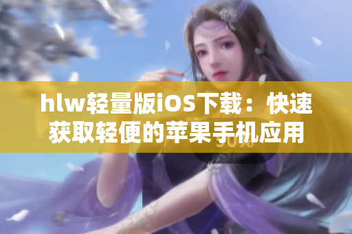 hlw輕量版iOS下載：快速獲取輕便的蘋果手機應(yīng)用