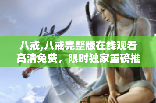 八戒,八戒完整版在線觀看高清免費(fèi)，限時(shí)獨(dú)家重磅推薦