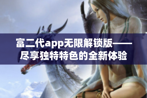 富二代app無限解鎖版——盡享獨特特色的全新體驗