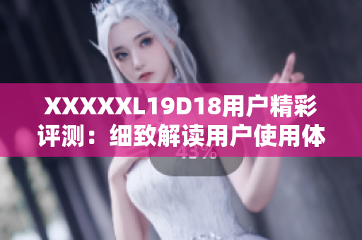 XXXXXL19D18用戶精彩評(píng)測(cè)：細(xì)致解讀用戶使用體驗(yàn)