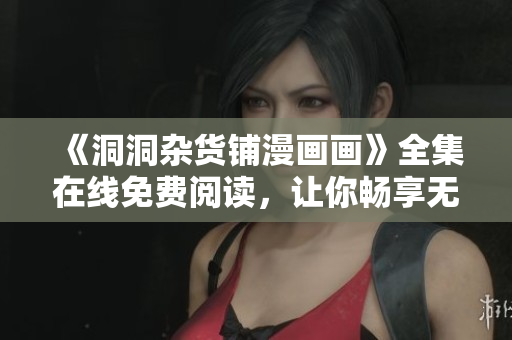 《洞洞雜貨鋪漫畫畫》全集在線免費(fèi)閱讀，讓你暢享無盡的漫畫之樂