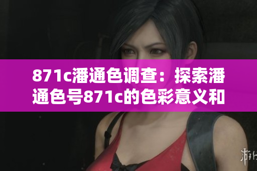 871c潘通色調(diào)查：探索潘通色號871c的色彩意義和應用領域