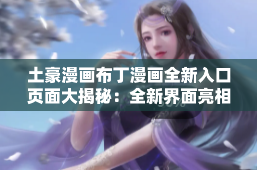 土豪漫畫布丁漫畫全新入口頁面大揭秘：全新界面亮相、最新漫畫一網(wǎng)打盡