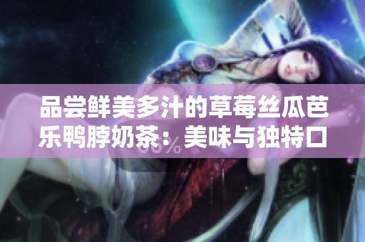 品嘗鮮美多汁的草莓絲瓜芭樂鴨脖奶茶：美味與獨特口感的完美融合