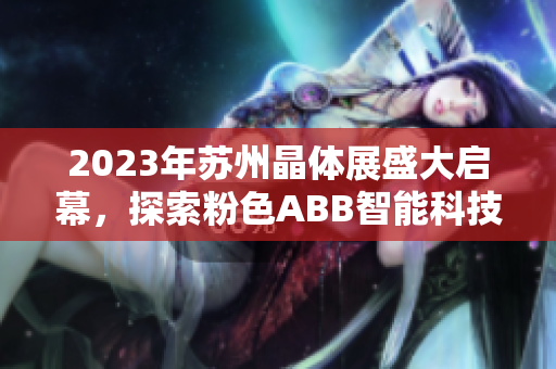 2023年蘇州晶體展盛大啟幕，探索粉色ABB智能科技革新之路